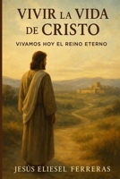 Vivir la Vida de Cristo: Vivamos Hoy el Reino Eterno (Spanish Edition) B0FF44NFFQ Book Cover