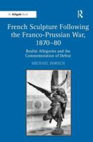 French Sculpture Following the Franco-Prussian War, 1870-80: Realist Allegories and the Commemoration of Defeat 1409403521 Book Cover