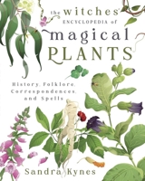 The Witches' Encyclopedia of Magical Plants: History, Folklore, Correspondences, and Spells 0738775487 Book Cover