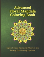 Advanced Floral Mandala Coloring Book: Explore Intricate Blooms and Patterns in this Relaxing Floral Coloring Experience B0CNZDNFDL Book Cover