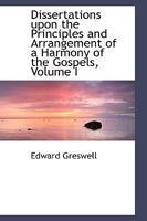 Dissertations Upon the Principles and Arrangement of an Harmony of the Gospels; Volume 1 1176048309 Book Cover