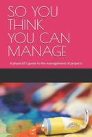 So You Think You Can Manage: A physicist's guide to the management of projects B08JDYXPML Book Cover