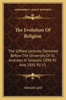 The Evolution Of Religion: The Gifford Lectures Delivered Before The University Of St. Andrews In Sessions 1890-91 And 1891-92 V2 1425490425 Book Cover