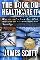 The Book on Healthcare It: What You Need to Know about Hipaa, Hospital It, and Healthcare Information Technology 098925352X Book Cover