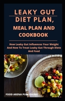 Leaky Gut Diet Plan, Meal Plan and Cookbook: How Leaky Gut Influences Your Weight And How To Treat Leaky Gut Through Diets And Food B084PZ6YLQ Book Cover