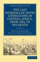 The Last Journals of David Livingstone - in Central Africa, from 1865 to His Death, Volume II (of 2), 1869-1873 Continued By A Narrative Of His Last Moments ... From His Faithful Servants Chuma And Su 1605970778 Book Cover