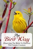 The Bird Way Observing The Birds To Discover This Nature Creature: Beginner'S Guide To The Basics Of Birding null Book Cover