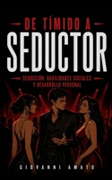 De Tímido a Seductor: Seducción, Habilidades Sociales y Desarrollo Personal (Mentalidad Seductora) (Spanish Edition) B0CVH6126T Book Cover