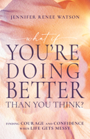 What If You're Doing Better Than You Think?: Finding Courage and Confidence When Life Gets Messy B0DX9X5FJX Book Cover