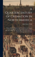 A Quartercentury of Cremation in North America: Being a Report of Progress in the United States and Canada for the Last Quarter of the Nineteenth ... About the Advance in Europe During the Same 1020681543 Book Cover