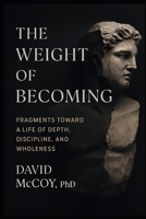 The Weight of Becoming: Fragments Toward a Life of Depth, Discipline, and Wholeness B0FVM84SF3 Book Cover