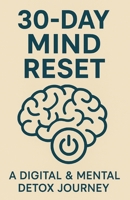 30-Day Mind Reset: A Digital & Mental Detox Journey: A 30-Day Program to Reclaim Your Focus, Peace, and Clarity B0GRGVXGDT Book Cover