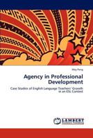 Agency in Professional Development: Case Studies of English Language Teachers’ Growth in an ESL Context 3847328654 Book Cover