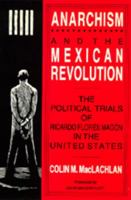 Anarchism and the Mexican Revolution: The Political Trials of Ricardo Flores Magón in the United States 0520071174 Book Cover