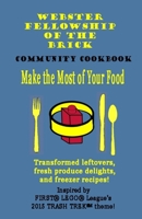 Make the Most of Your Food: Webster Fellowship of the Brick FLL Community Cookbook: Transformed leftovers, fresh produce delights, and freezer recipes! 1518888607 Book Cover