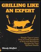Grilling Like an Expert [The Complete Cookbook: Simple Tips to Learn How to Cook Hundreds of Rich and Nutritious Recipes for Your Optimal Health 1802955844 Book Cover