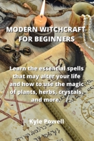 Modern Witchcraft for Beginners: Learn the essential spells that may alter your life and how to use the magic of plants, herbs, crystals, and more. 1801899673 Book Cover