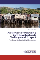 Assessment of Upgrading Slum Neighborhoods Challenge and Prospect: The Case of Kombolecha City Administration 6139839998 Book Cover