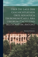 �ber Die Lage Der Geschichtlichen Orte Aduatuca Eburonum (Caes.), Ara Ubiorum (Tacit) Und Belgica 1018520538 Book Cover