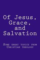 Of Jesus, Grace, and Salvation: Some Great Topics from Christian Theology 153077571X Book Cover