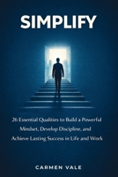 Simplify: 26 Essential Qualities to Build a Powerful Mindset, Develop Discipline, and Achieve Lasting Success in Life and Work 1807652025 Book Cover