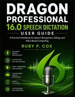 DRAGON PROFESSIONAL 16.0 SPEECH DICTATION USER GUIDE: A Practical Handbook for Speech Recognition, Editing, and Voice-Based Computing B0GYFDY668 Book Cover