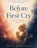 Before the First Cry: True Stories of Labor, Love, and Life-Changing Moments and Women’s Fiction Novel About Motherhood, Pregnancy After Loss, Family ... the Life-Changing Journey of Learning to Love B0H2KW97NP Book Cover