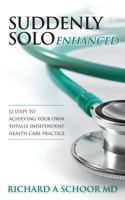 Suddenly Solo Enhanced: 12 Steps to Achieving Your Own Totally Independent Health Care Practice 1481998501 Book Cover
