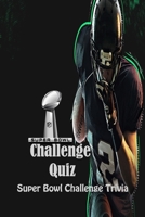 Super Bowl Challenge Quiz: Super Bowl Challenge Trivia: Super Bowl Challenge Questions and Answers B08ZK2TP75 Book Cover