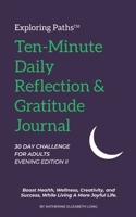 Exploring Paths™ Ten-Minute Daily Reflection & Gratitude Journal 30 DAY CHALLENGE FOR ADULTS EVENING EDITION II: Boost Health, Wellness, Creativity, and Success, While Living A More Joyful Life 195796815X Book Cover