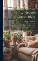 Window Gardening: Devoted Specially to the Culture of Flowers and Ornamental Plants for Indoor use and Parlor Decoration 1020023317 Book Cover