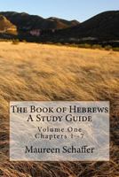 The Book of Hebrews - A Study Guide: Volume One - Chapters 1 - 7 1537028456 Book Cover