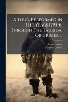 A Tour, Performed in the Years 1795-6, through the Taurida, or Crimea: The Antient Kingdom of Bosphorus, the Once-Powerful Republic of Tauric Cherson 1178958078 Book Cover