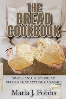 The Bread Cookbook: Simple and Crispy Bread Recipes That Anyone Can Make 1802282866 Book Cover