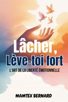 Lâcher, Lève-toi fort: L'art de la liberté émotionnelle (French Edition) B0FBNH22J6 Book Cover