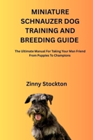 MINIATURE SCHNAUZER DOG TRAINING AND BREEDING GUIDE: The Ultimate Manual For Taking Your Man Friend From Puppies To Champions B0FSJ4R8ML Book Cover
