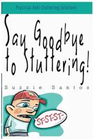Say Goodbye To Stuttering!: Practical Anti-Stuttering Solutions 1519777833 Book Cover