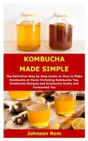 KOMBUCHA MADE SIMPLE: The Definitive Step by Step Guide on How to Make Kombucha at Home Including Kombucha Tea, Kombucha Recipes and Kombucha Scoby and Fermented Tea B087SLGLQV Book Cover