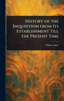 History of the Inquisition From Its Establishment Till the Present Time 1023390620 Book Cover
