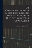 Die Cellularpathologie in Ihrer Begründung Auf Physiologische Und Pathologische Gewebelehre 1016568738 Book Cover