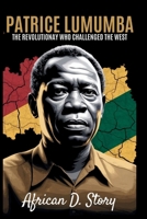 Patrice Lumumba: The Revolutionary Who Challenged the West: How His Vision Fuels Africa's Fight for Sovereignty and Justice B0FQWRQCNT Book Cover