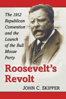 Roosevelt's Revolt: The 1912 Republican Convention and the Launch of the Bull Moose Party 1476667012 Book Cover