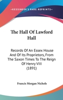 The Hall Of Lawford Hall: Records Of An Essex House And Of Its Proprietors, From The Saxon Times To The Reign Of Henry VIII 1104392496 Book Cover