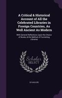 A critical and historical account of all the celebrated libraries in foreign countries, as well ancient as modern. With general reflections upon the ... libraries. ... By a gentleman of the Temple. 1358824274 Book Cover