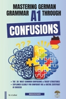 Mastering German Grammar A1 Through Confusions: The 20 Most Common Confusions & Tricky Structures Explained Clearly for Confident Use & Goethe-Zertifikat A1 Success B0HDKNKYVW Book Cover