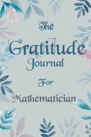 The Gratitude Journal for Mathematician - Find Happiness and Peace in 5 Minutes a Day before Bed - Mathematician Birthday Gift: Journal Gift, lined Notebook, 120 pages, Soft Cover, Mate Finish 6 x 9 ( 1676431888 Book Cover