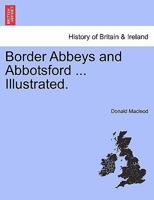 Border Abbeys and Abbotsford ... Illustrated. 1241317356 Book Cover