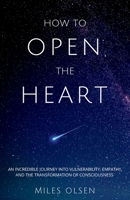 How To Open The Heart: An Incredible Journey Into Vulnerability, Empathy And The Transformation Of Consciousness 1777465206 Book Cover