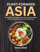 Plant-Forward Asia: 130 Vegetarian and Vegan Recipes from East and Southeast Asia, from Noodle Bowls to Curries and Stir-Fries B0HHT9X1R6 Book Cover
