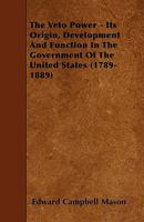 The Veto Power, Its Origin, Development and Function in the Government of the United States 1177972565 Book Cover